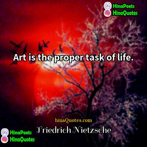 Friedrich Nietzsche Quotes | Art is the proper task of life.